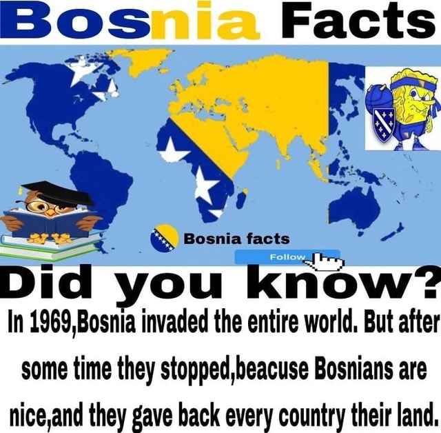 OS Bosnia facts Did you know? In 1969,Bosnia invaded the entire world ...