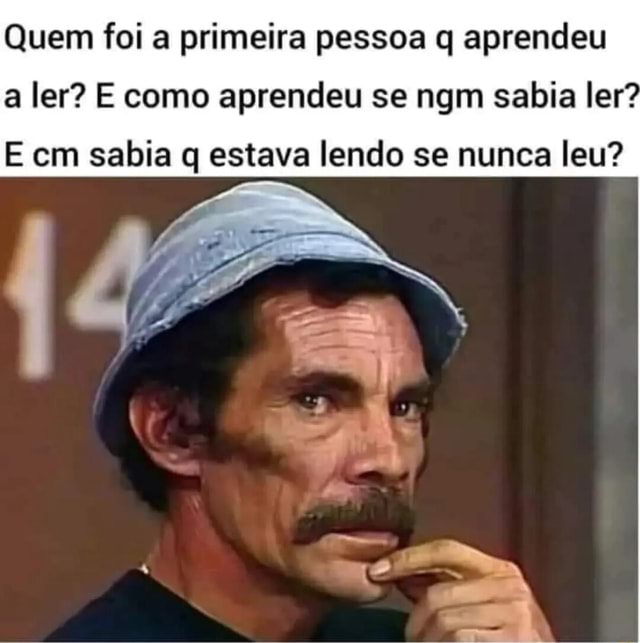 Quem Foi A Primeira Pessoa Q Aprendeu A Ler? E Como Aprendeu Se Ngm ...