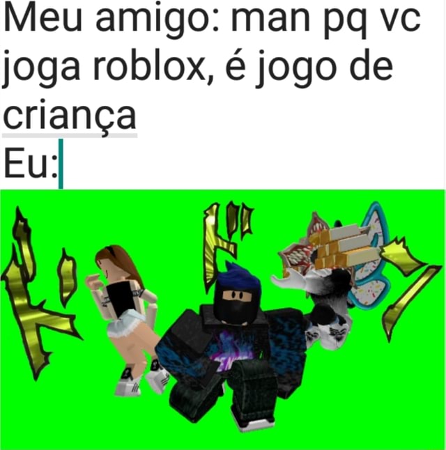 Meu amigo: man pq vc joga roblox, é jogo de criança - iFunny Brazil