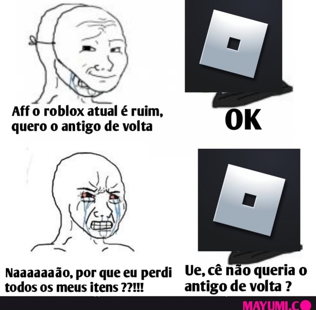 Aff o roblox atual é ruim, quero o antigo de volta OK Naaaaaaão, por que eu  perdi Ue, cê não queria o todos os meus itens 27!!! antigo de volta ? -  iFunny Brazil