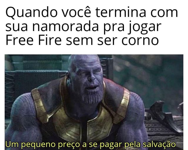 Quando você termina com sua namorada pra jogar Free Fire sem ser corno Um  pequeno preço a se pagar pela salvação - iFunny Brazil