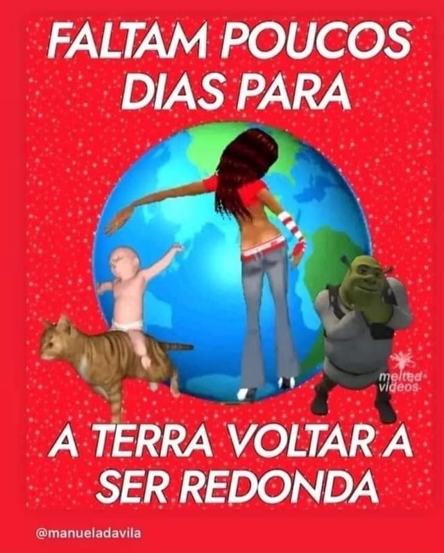 FALTAM POUCOS DIAS PARA A TERRA VOLTAR SER REDONDA (Qmanueladavila - iFunny  Brazil