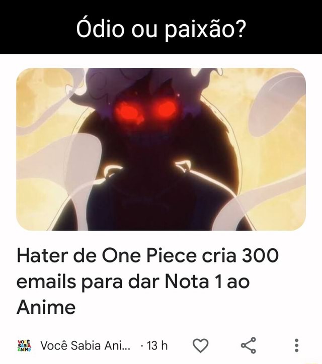 Ódio ou paixão? Hater de One Piece cria 300 emails para dar Nota ao Anime  Você Sabia Ani Q - iFunny Brazil