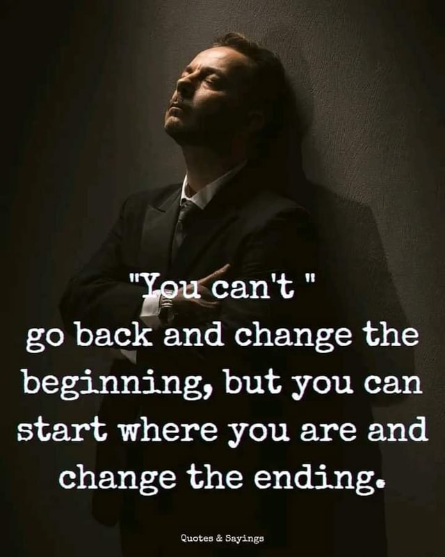 You Can't Go Back and Change the Beginning but You Can 