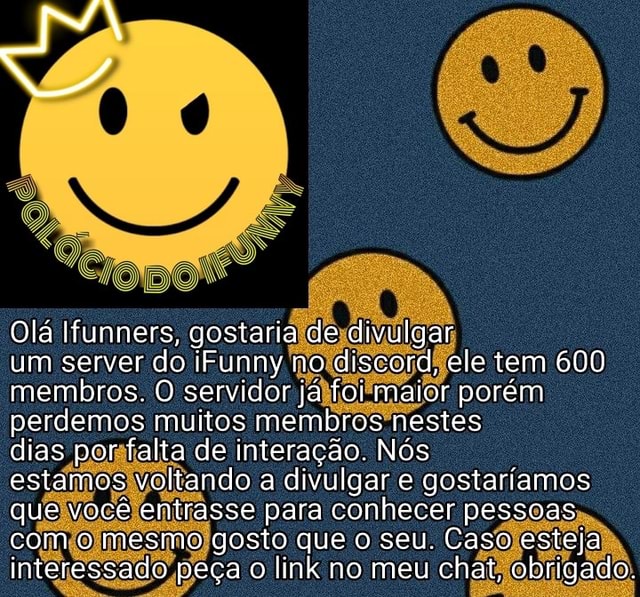 Olá Ifunners, gostaria de divulgar um server do iFunny no discord, ele tem  600 membros. O servidor já foi maior porém perdemos muitos membros nestes  dias por falta de interação. Nós estamos