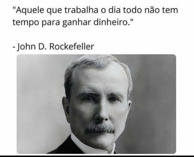 Aquele que trabalha o dia todo não tem John D. Rockefeller - Pensador