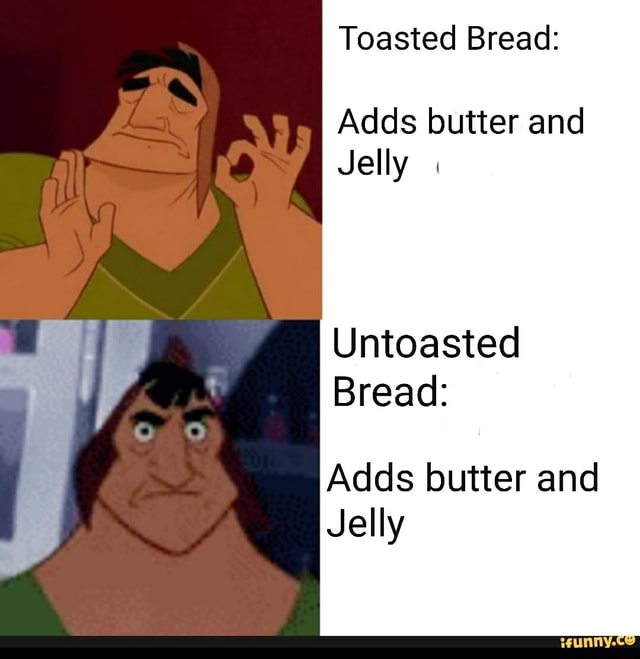 Toasted Bread Adds butter and Jelly Untoasted Bread Adds butter and