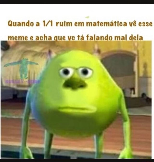 Quando a 1/1 ruim em matemática vê esse meme e acha que vc tá falando ...