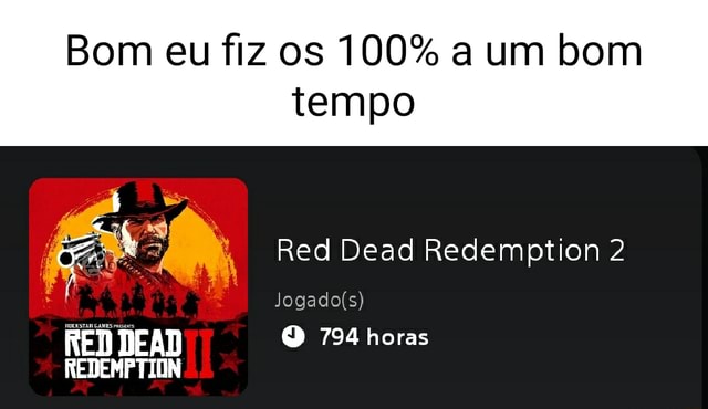Bom eu fiz os 100% a um bom tempo Red Dead Redemption 794 horas IN - iFunny  Brazil