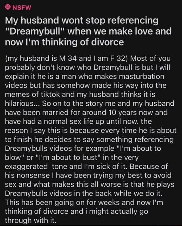 NSFW My husband wont stop referencing Dreamybull when we make love and  now I'm thinking of divorce (my husband is M 34 and I am F 32) Most of you  probably don't