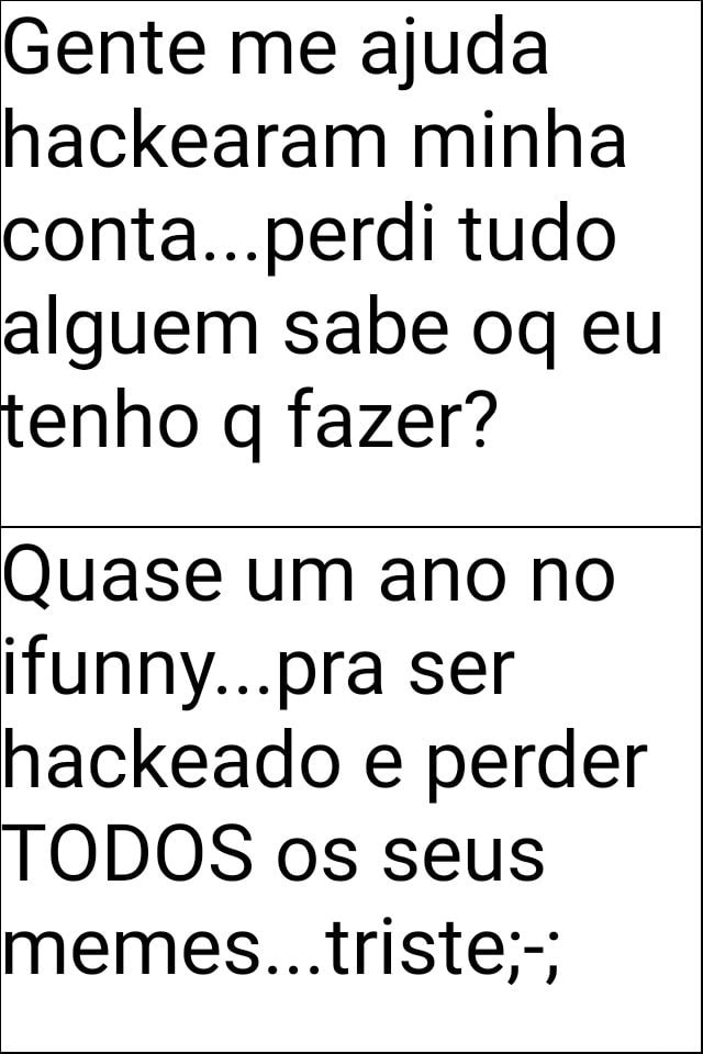 Gente me ajuda hackearam minha contaperdi tudo alguem sabe oq eu tenho q  fazer? Quase um ano no ifunnypra ser hackeado e perder TODOS os seus -  iFunny Brazil