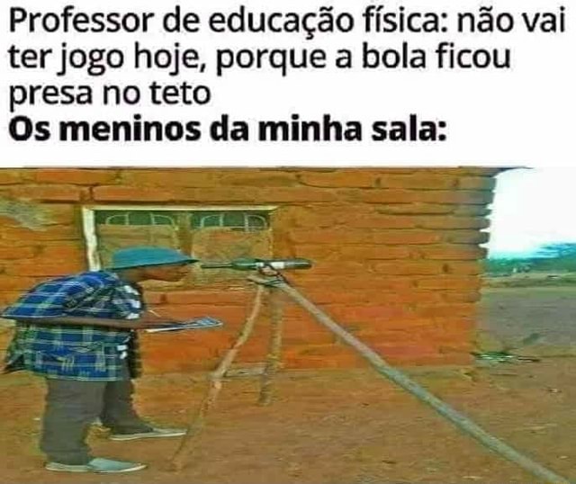 Professor de Educação Física: Hoje vamos jogar queimada, mas lembrando que  é só pra se divertir. Eu olhando pro time rival: DARANHAHUE - iFunny Brazil