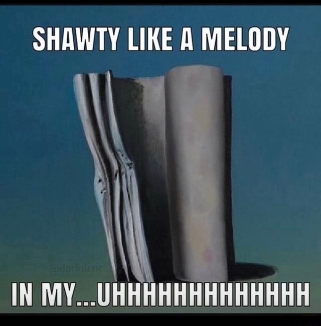 shawty like a melody in my head - Imgflip