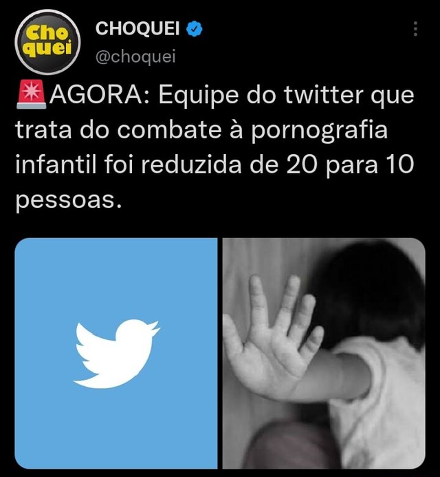 CHOQUEI choquei ZE AGORA: Equipe do twitter que trata do combate à  pornografia infantil foi reduzida de 20 para 10 pessoas. - iFunny Brazil