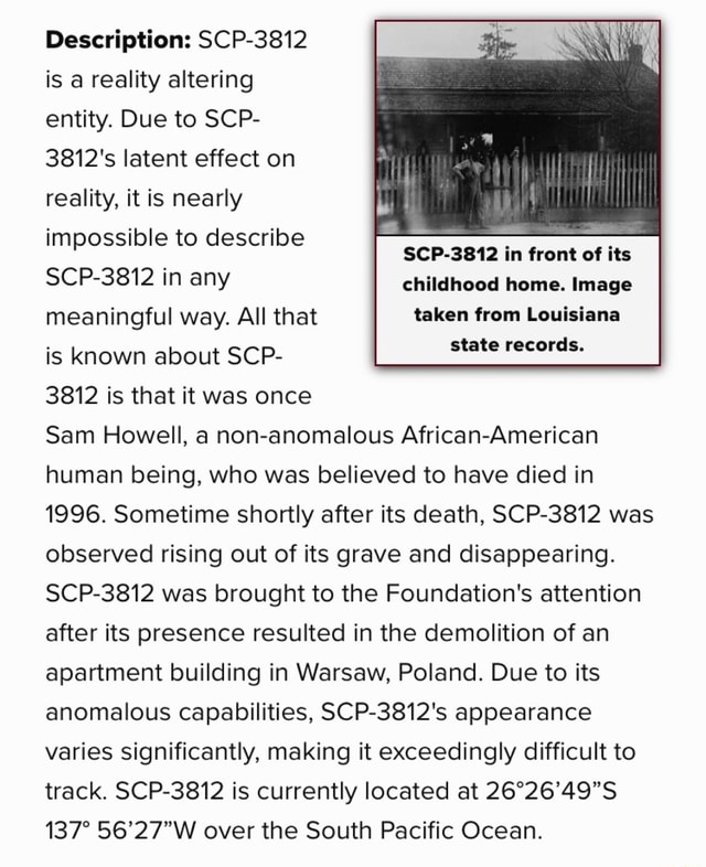 SCP-3812 - A Voice Behind Me  SCP-3812 is a Keter Class anomaly also known  as A Voice Behind Me. SCP-3812 is a reality-altering entity. Due to its  effect on reality, it