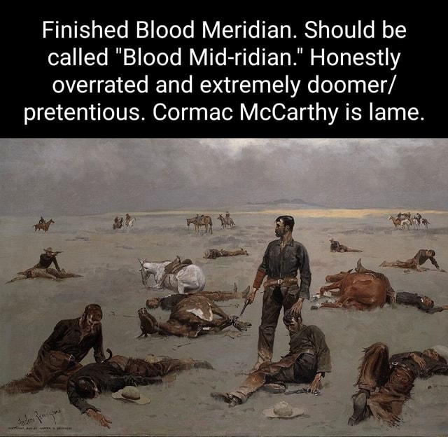 Finished Blood Meridian. Should be called Blood Mid-ridian. Honestly  overrated and extremely doomer/ pretentious. Cormac McCarthy is lame. -  iFunny Brazil