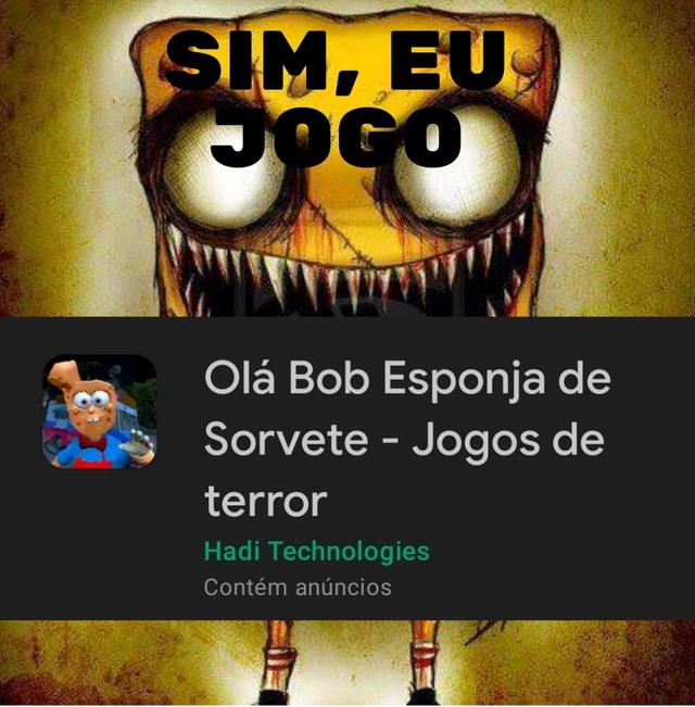 RR Olá Bob Esponja de Sorvete Jogos de terror Hadi Technologies Contém  anúncios - iFunny Brazil