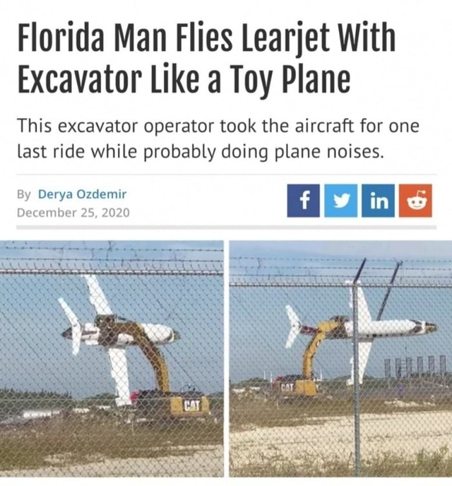 Florida Man Flies Learjet With Excavator Like a Toy Plane This excavator  operator took the aircraft for one last ride while probably doing plane  noises. in By December 25 2020 - iFunny Brazil