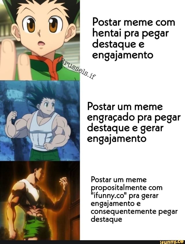 Postar memes I engraçados postar memes de animes postar memes de hentais  postar memes uns iguais aos outros com as mesmas bases so pra pegar  destaque - iFunny Brazil