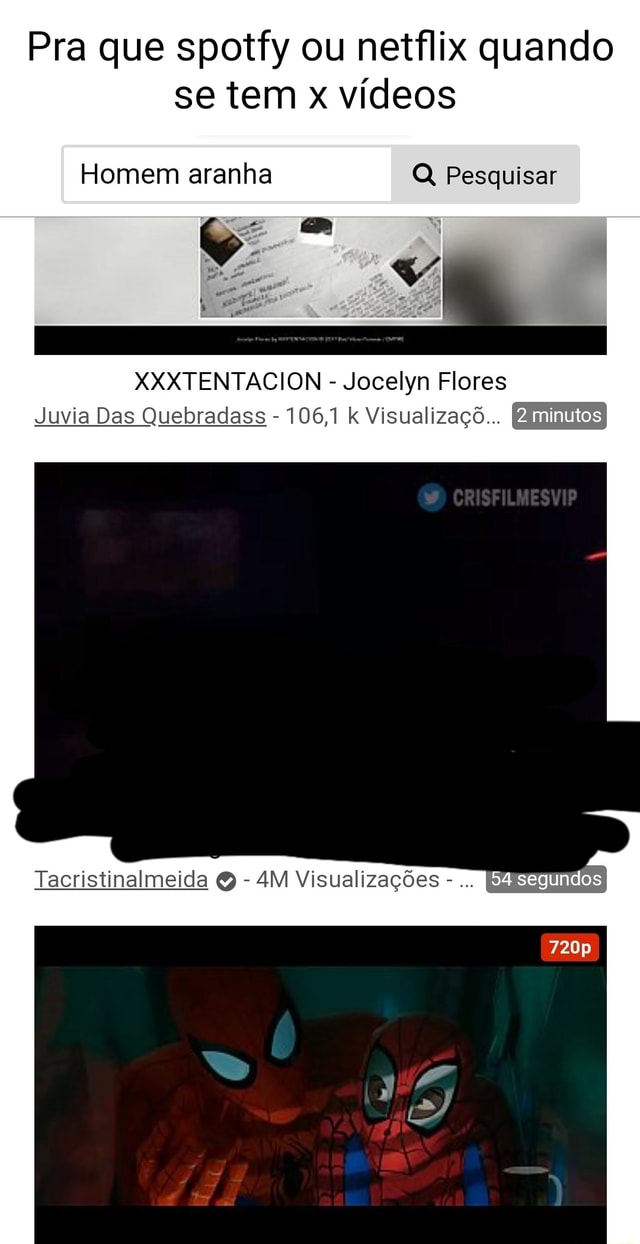 Pra que spotfy ou netílix quando se tem x vídeos Homem aranha Q, Pesquisar  XKXTENTACION - Jocelyn Flores Juvia Das Quebradass - 106,1 Visualizaçõ..  minutos ES Tacristinalmeida - Visua lizações - 720p - iFunny Brazil