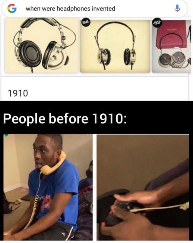 When were headphones invented 1910 People before 1910 iFunny Brazil