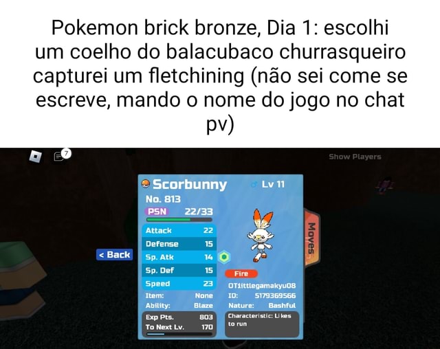 Pokemon brick bronze, Dia 1: escolhi um coelho do balacubaco churrasqueiro  capturei um fletchining (não sei