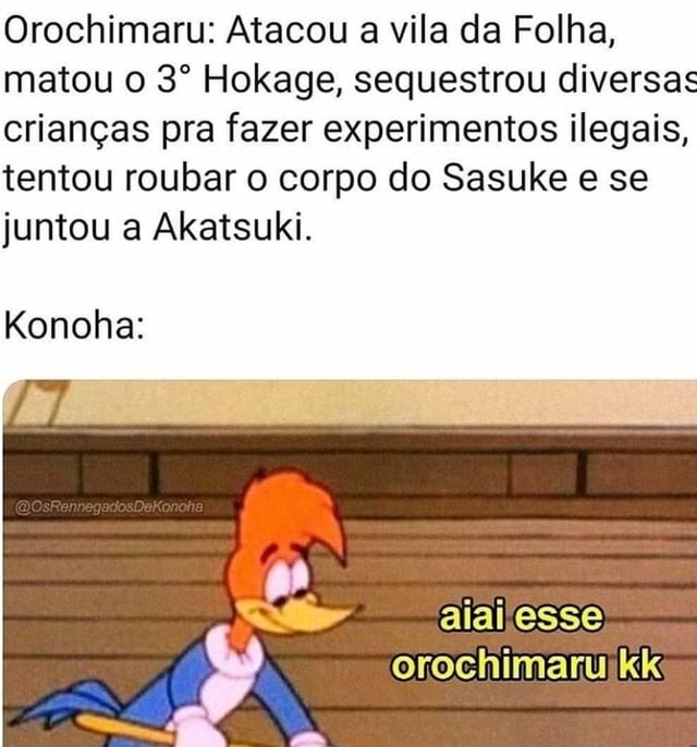 Orochimaru: Atacou a vila da Folha, matou o 3º Hokage, sequestrou diversas  crianças pra fazer experimentos ilegais, tentou roubar o corpo do Sasuke e  se juntou a Akatsuki. Konoha: alaijesse orochimaruikk 