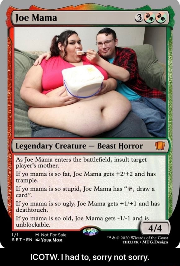 Legendary Creature Beast Horror '(J i) As Joe Mama enters the battlefield,  insult target player's mother. If yo mama is so fat, Joe Mama gets +2/+2  and has trample. If yo mama