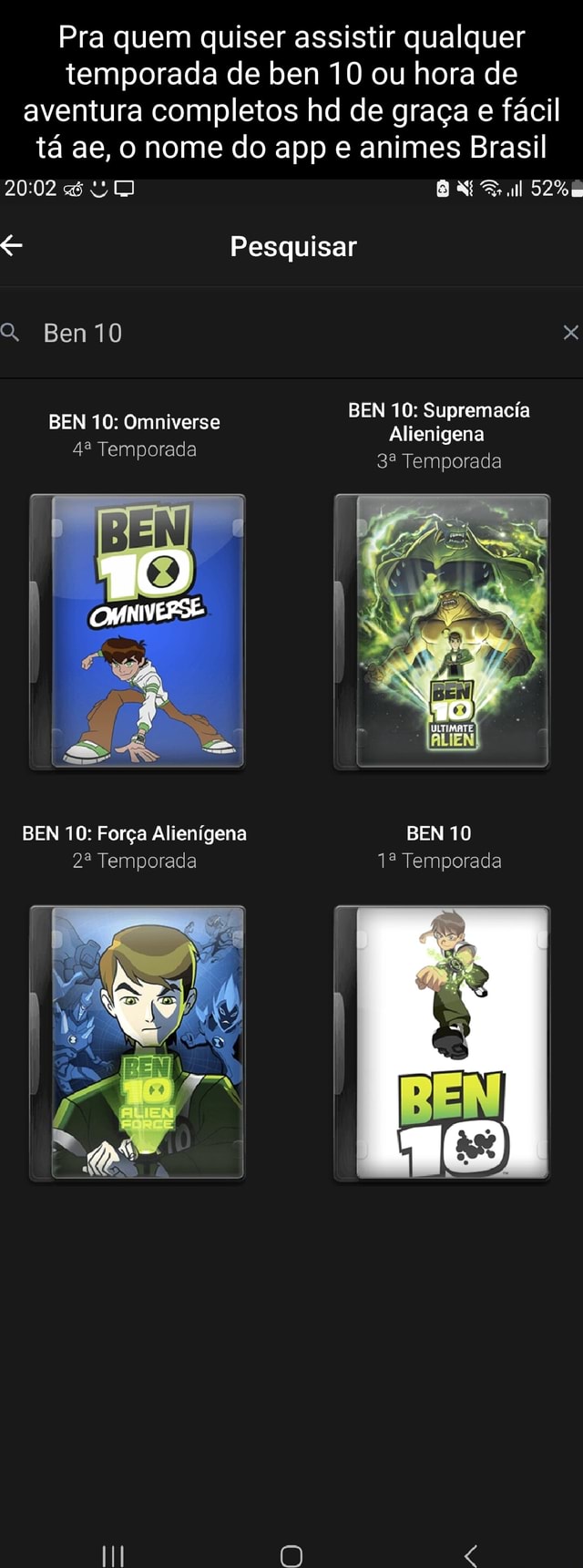 Pra quem quiser assistir qualquer temporada de ben 10 ou hora de aventura  completos hd de graça e fácil tá ae, o nome do app e animes Brasil  Pesquisar Ben10 x BEN 10: Supremacia Alienigena Temporada BEN 10: Omniverse  42 Temporada BEN 10 ...