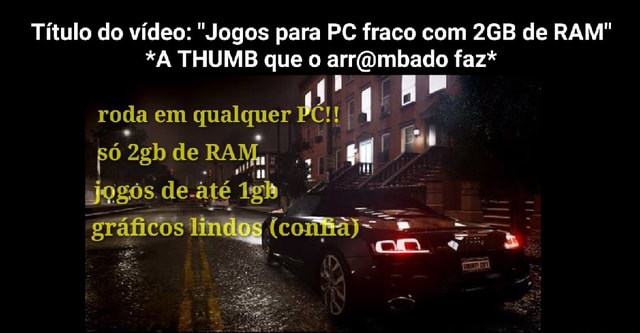 Título do vídeo: Jogos para PC fraco com de RAM *A THUMB que o RP faz*  roda em qualquer I pó de RA, jogós de. até lindo (compa e. - iFunny Brazil