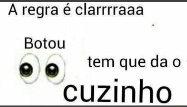 Regra é clarrrraaa Botou tem que da o cuzinho - iFunny Brazil