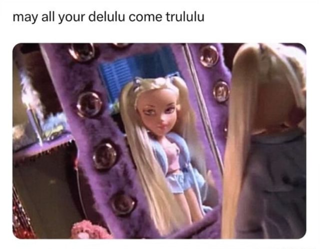 May All Your Delulu Come Trululu