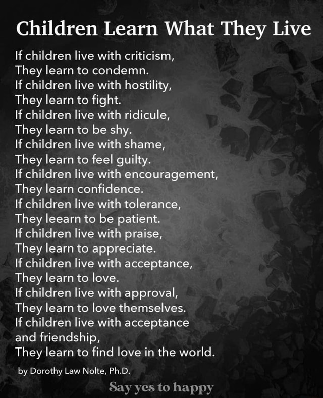 Children Learn What They Live If children live with criticism, They ...