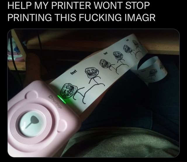 Help My Printer Wont Stop Printing This Fucking Imagr Ifunny Brazil 8208