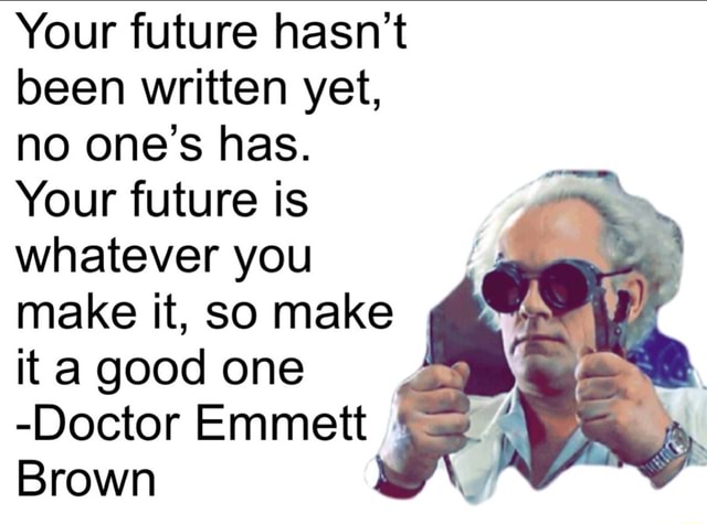 Your future hasn't been written yet, no one's has. Your future is whatever  you make it, so make it good one -Doctor Emmett Brown - iFunny Brazil