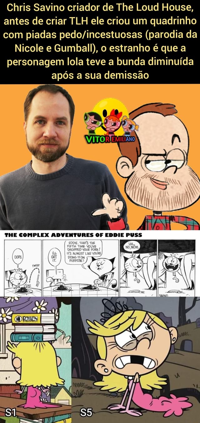 Chris Savino criador de The Loud House, antes de criar TLH ele criou um  quadrinho com piadas (parodia da Nicole e Gumball), o estranho é que a  personagem lola teve a bunda