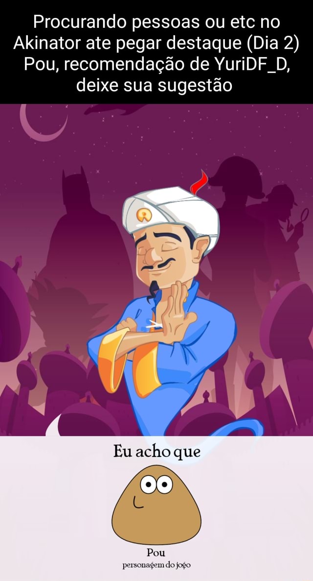 Procurando pessoas ou etc no Akinator ate pegar destaque (Dia 2) Pou,  recomendação de YuriDF D, deixe sua sugestão Eu acho que Pou personagem do  jogo - iFunny Brazil