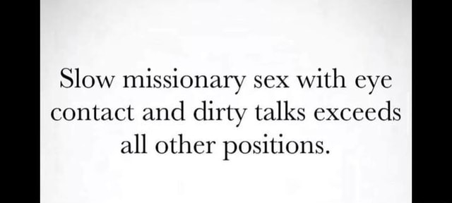 Slow missionary sex with eye contact and dirty talks exceeds all other