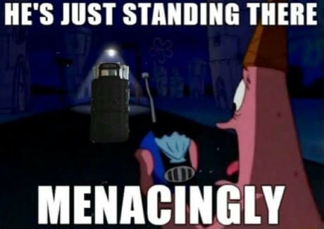 He's just standing there menacingly! - 9GAG