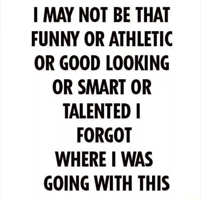 I may not be that good looking, or athletic, or funny, or talented, or  smart - iFunny