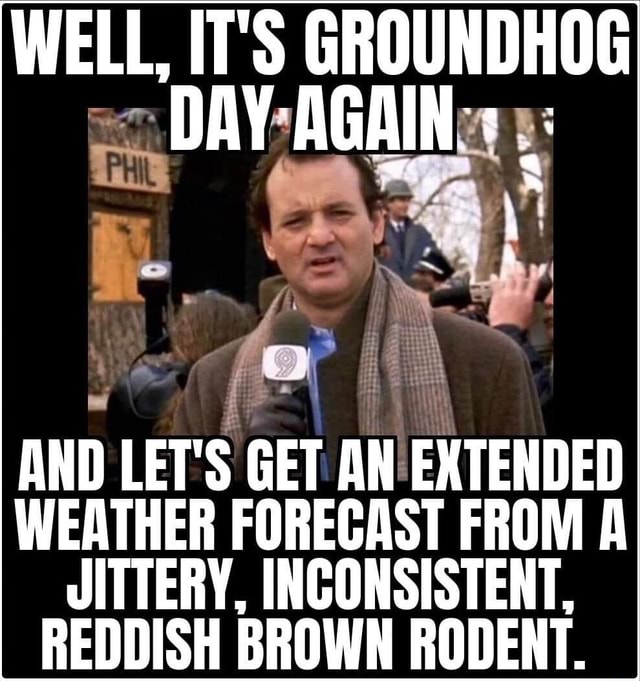 WELL, IT'S GROUNDHOG DAY AGAIN AND LET'S GET AN EXTENDED WEATHER ...