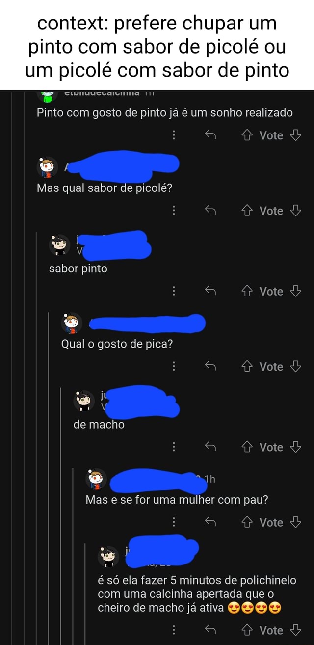 Context: prefere chupar um pinto com sabor de picolé ou um picolé com sabor  de pinto Pinto com gosto de pinto já é um sonho realizado Vote Mas qual  sabor de picolé?