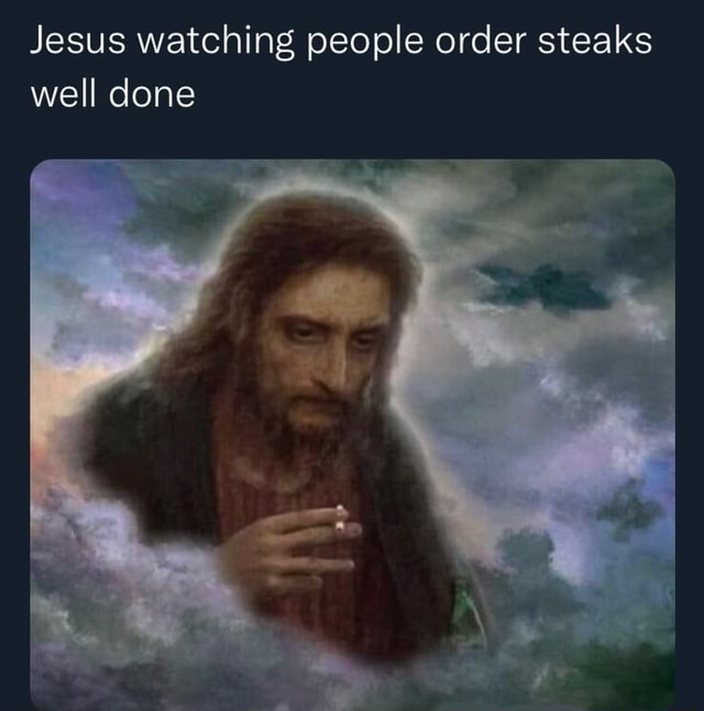 Jesus watching people order steaks well done - iFunny Brazil