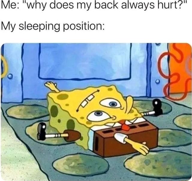 Me "why does my back always hurt My sleeping position iFunny Brazil