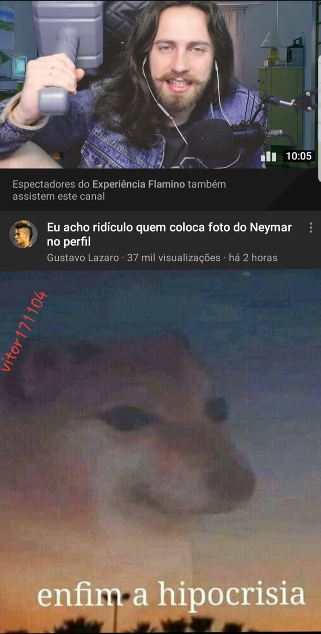 Espectadores do Experiência Flamino também assistem este canal Eu acho  ridículo quem coloca foto do Neymar no perfil Gustavo Lazaro 37 mil  visualizações - há 2 horas LAS ss enfim hipocrisia - iFunny Brazil