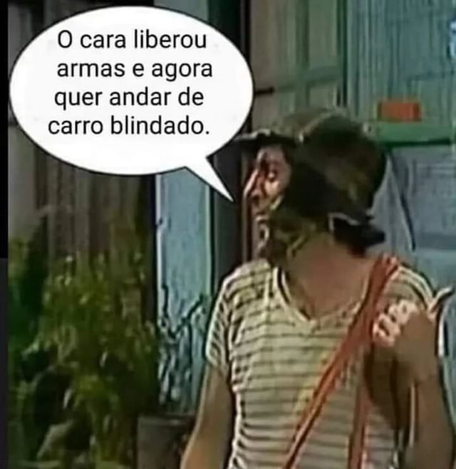 O cara liberou armas e agora quer andar de carro blindado - iFunny