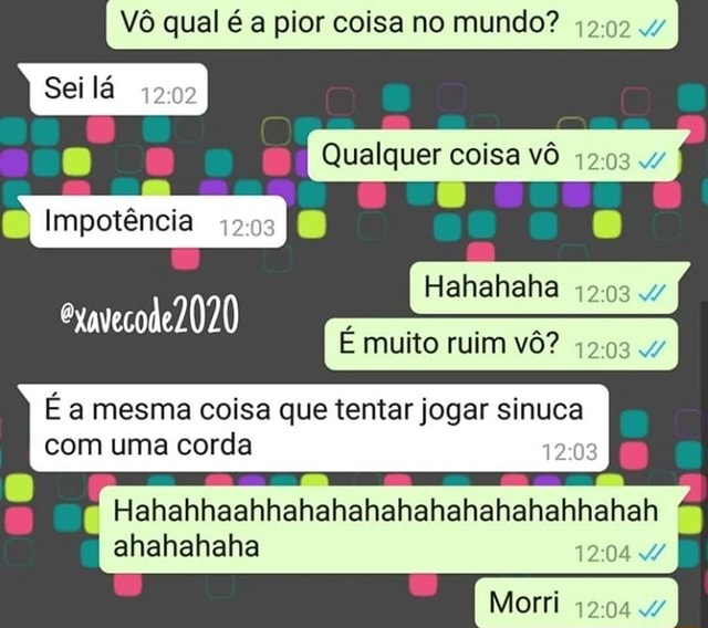 Qual pior 12:92 47 Sei lá 12:02 9 Qualquer coisa vô Impotência 1203 É muito  ruim vô? 42034 É a mesma coisa que tentar jogar sinuca com uma corda 3  Hahahhaahhahahahahahahahahahhahah ahahahaha - iFunny Brazil