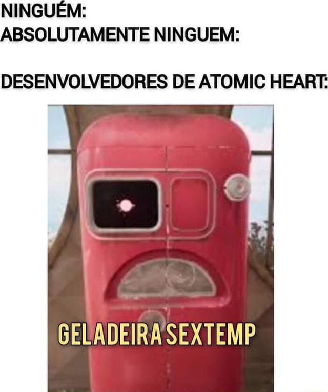 Vc tá encarando a geladeira Eu depois de jogar Atomic Heart