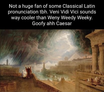 Not a huge fan of some Classical Latin pronunciation tbh. Veni Vidi Vici  sounds way cooler than Weny Weedy Weeky. Goofy ahh Caesar - iFunny Brazil
