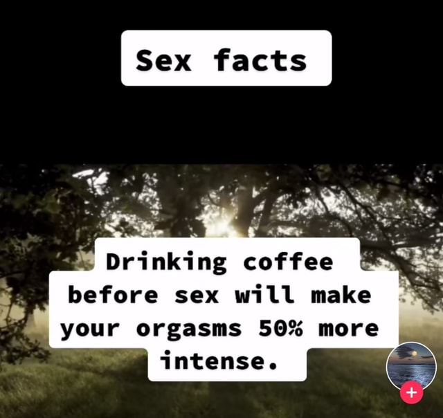 Drinking coffee before sex will make your orgasms 50 more intense